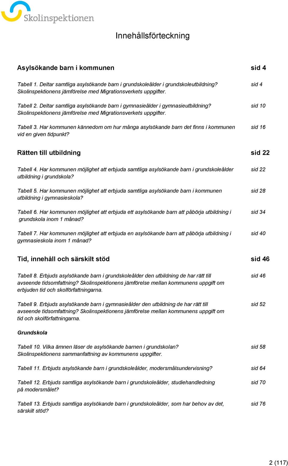 sid 10 Skolinspektionens jämförelse med Migrationsverkets uppgifter. Tabell 3. Har kommunen kännedom om hur många asylsökande barn det finns i kommunen sid 16 vid en given tidpunkt?