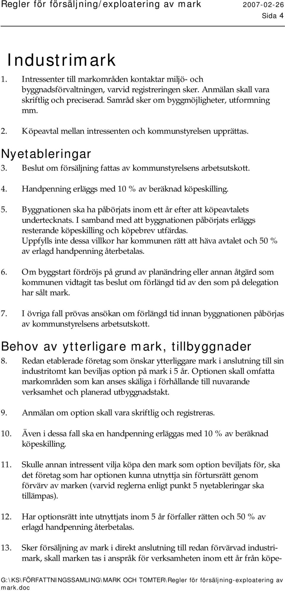 Handpenning erläggs med 10 % av beräknad köpeskilling. 5. Byggnationen ska ha påbörjats inom ett år efter att köpeavtalets undertecknats.