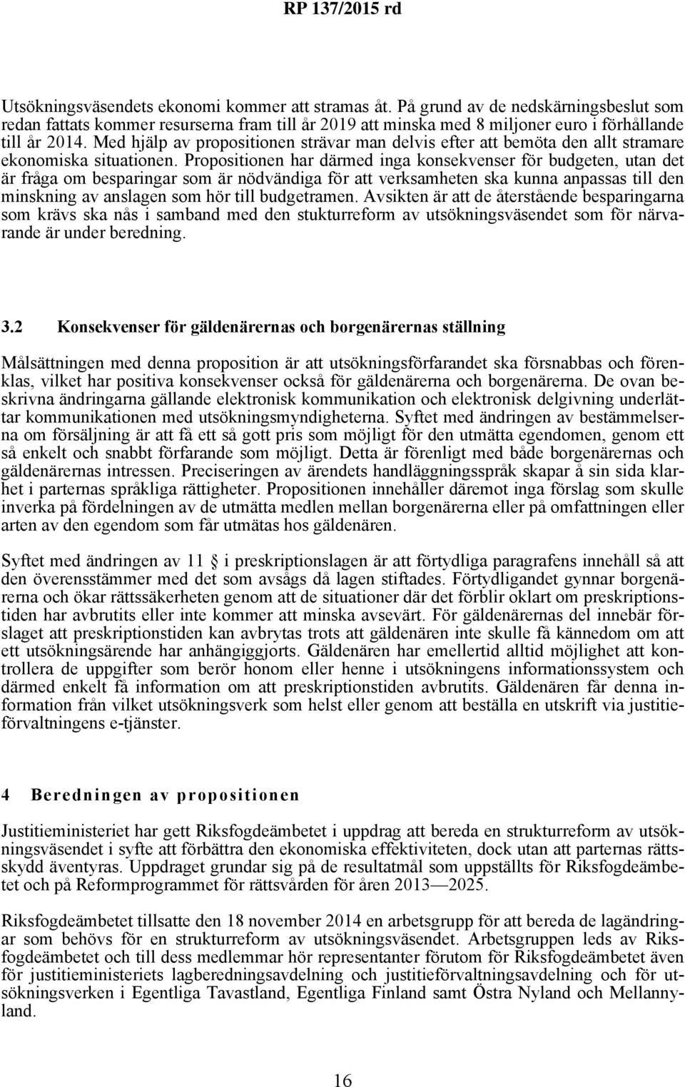 Propositionen har därmed inga konsekvenser för budgeten, utan det är fråga om besparingar som är nödvändiga för att verksamheten ska kunna anpassas till den minskning av anslagen som hör till