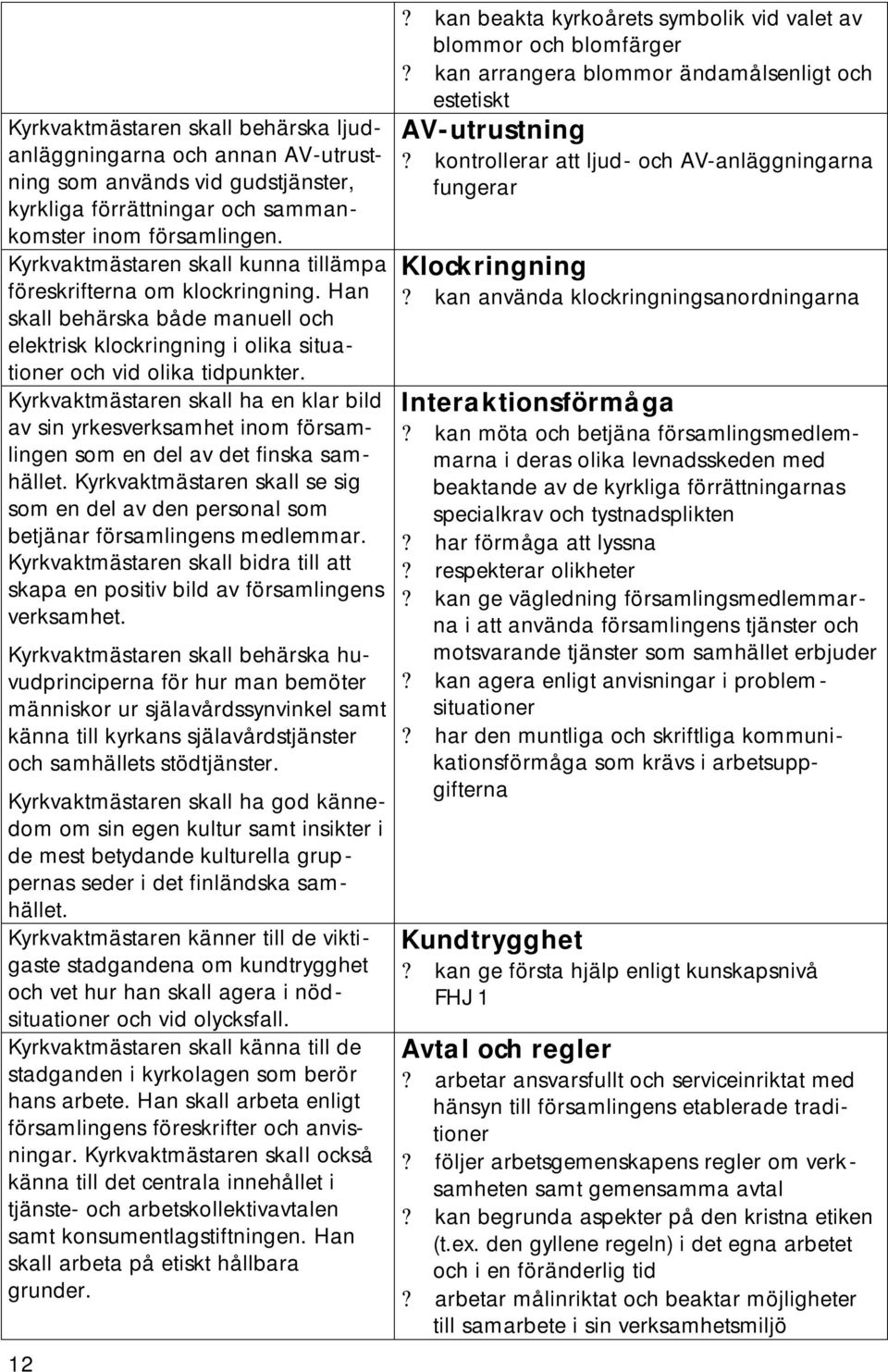 Kyrkvaktmästaren skall ha en klar bild av sin yrkesverksamhet inom församlingen som en del av det finska samhället.