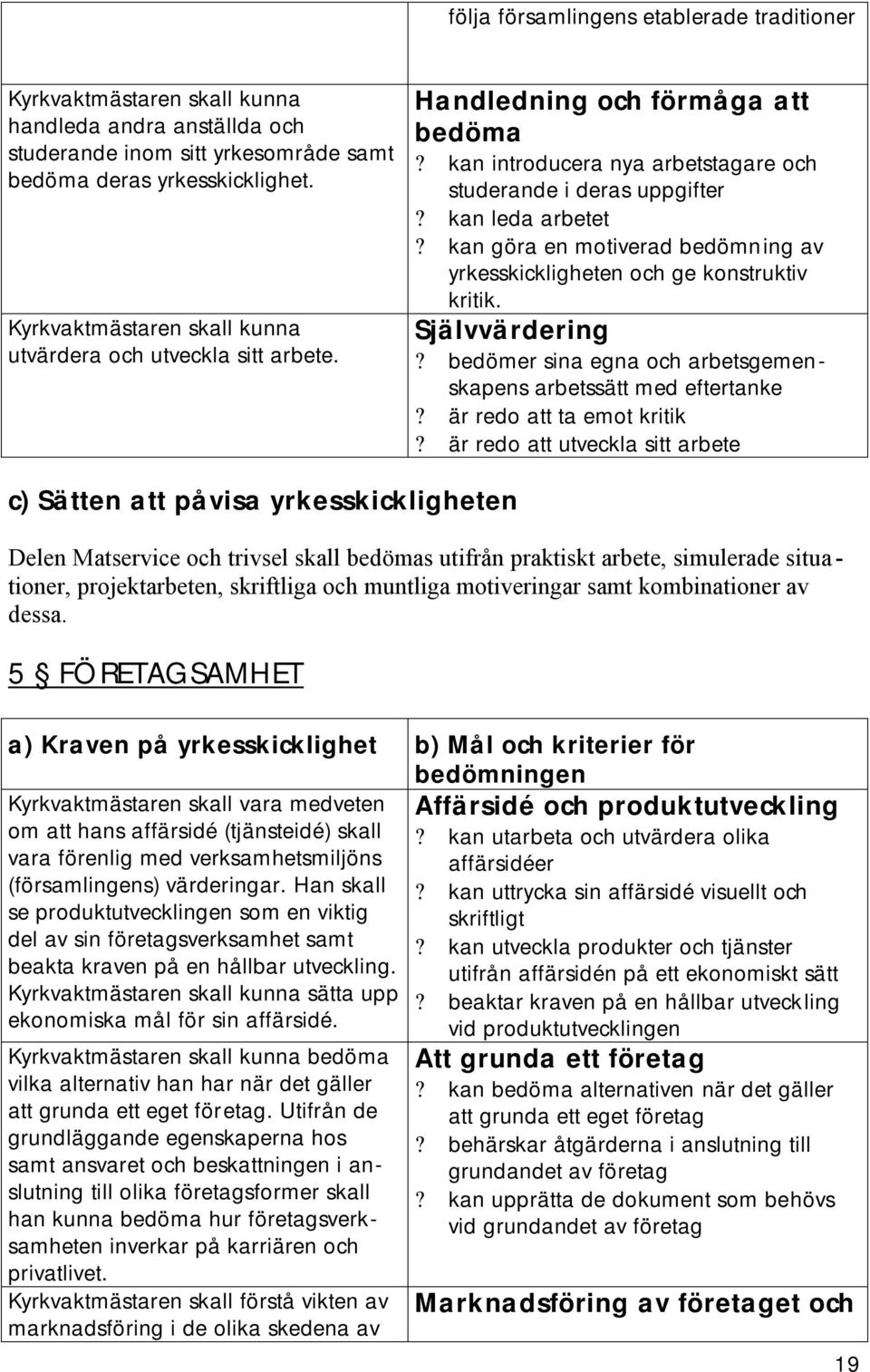 kan göra en motiverad bedömning av yrkesskickligheten och ge konstruktiv kritik. Självvärdering? bedömer sina egna och arbetsgemenskapens arbetssätt med eftertanke? är redo att ta emot kritik?