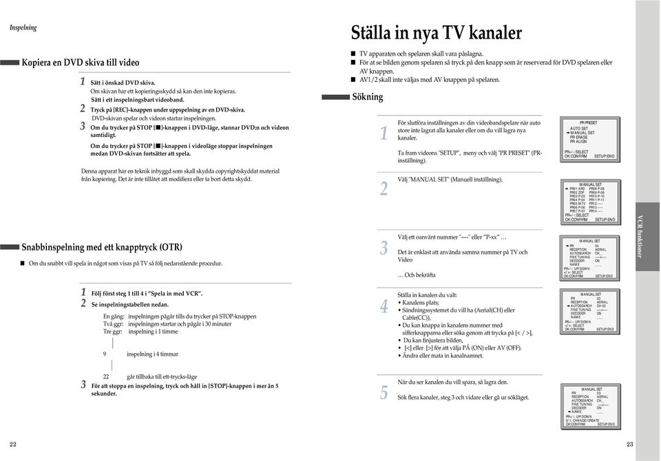 Tryck på [REC] knappen under uppspelning av en DVD-skiva. DVD-skivan spelar och videon startar inspelningen. Om du trycker på STOP [ ]-knappen i DVD-läge, stannar DVD:n och videon samtidigt.