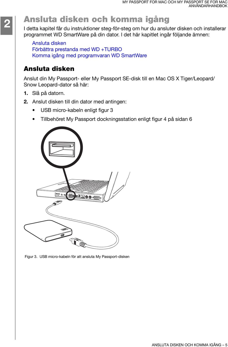 Passport- eller My Passport SE-disk till en Mac OS X Tiger/Leopard/ Snow Leopard-dator så här: 1. Slå på datorn. 2.