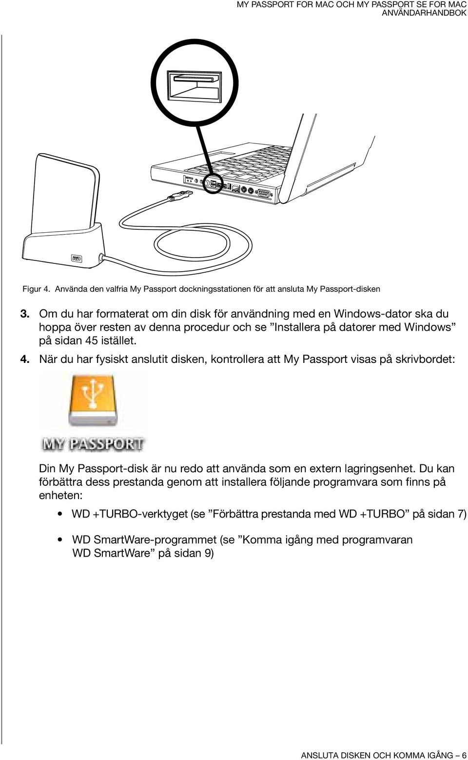 istället. 4. När du har fysiskt anslutit disken, kontrollera att My Passport visas på skrivbordet: Din My Passport-disk är nu redo att använda som en extern lagringsenhet.