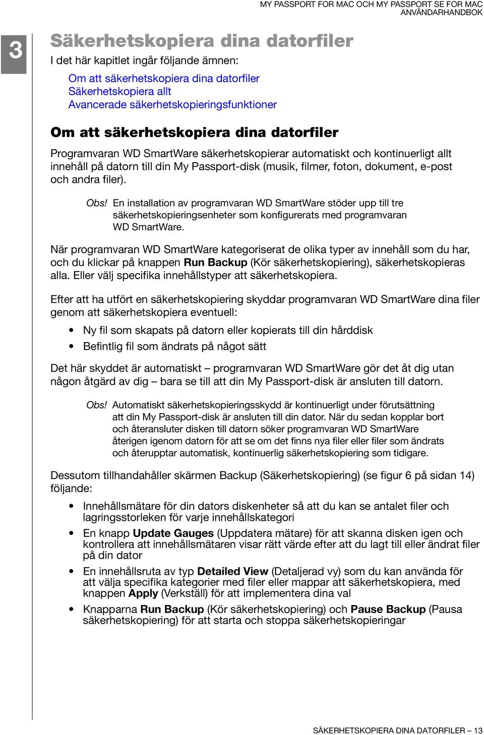 och andra filer). Obs! En installation av programvaran WD SmartWare stöder upp till tre säkerhetskopieringsenheter som konfigurerats med programvaran WD SmartWare.