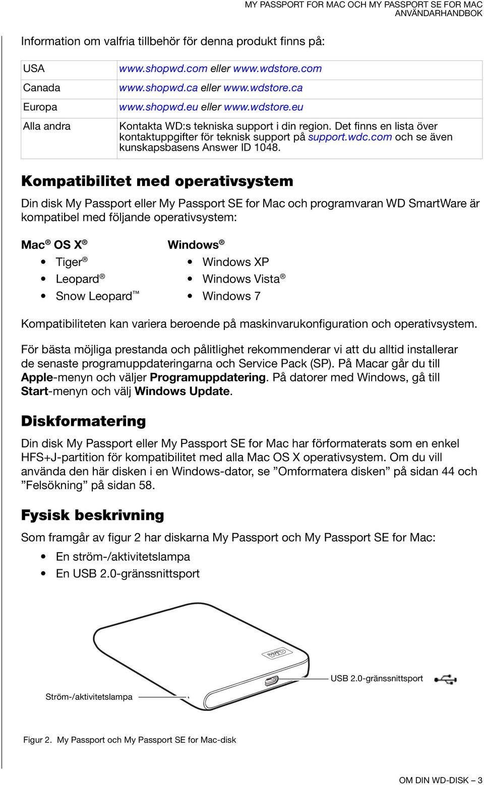 Kompatibilitet med operativsystem Din disk My Passport eller My Passport SE for Mac och programvaran WD SmartWare är kompatibel med följande operativsystem: Mac OS X Windows Tiger Windows XP Leopard