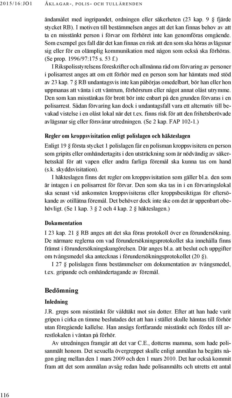 Som exempel ges fall där det kan finnas en risk att den som ska höras avlägsnar sig eller för en olämplig kommunikation med någon som också ska förhöras. (Se prop. 1996/97:175 s. 53 f.