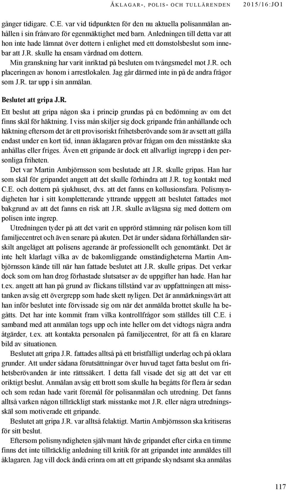 Min granskning har varit inriktad på besluten om tvångsmedel mot J.R. och placeringen av honom i arrestlokalen. Jag går därmed inte in på de andra frågor som J.R. tar upp i sin anmälan.