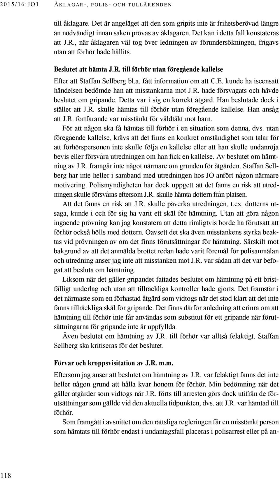 a. fått information om att C.E. kunde ha iscensatt händelsen bedömde han att misstankarna mot J.R. hade försvagats och hävde beslutet om gripande. Detta var i sig en korrekt åtgärd.