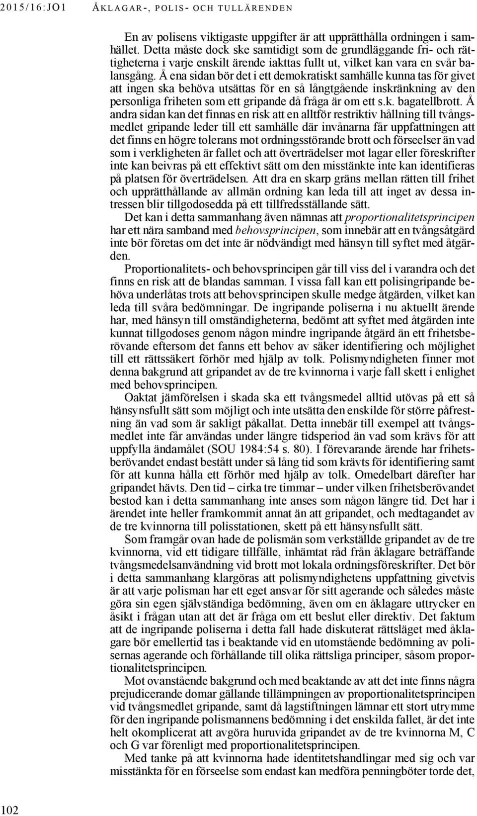 Å ena sidan bör det i ett demokratiskt samhälle kunna tas för givet att ingen ska behöva utsättas för en så långtgående inskränkning av den personliga friheten som ett gripande då fråga är om ett s.k. bagatellbrott.