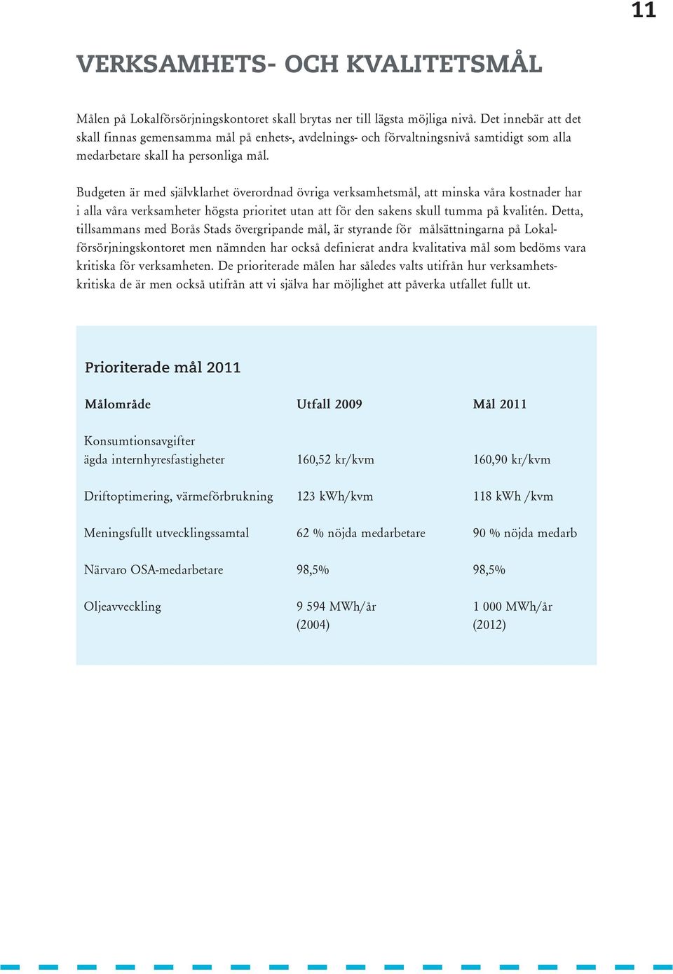 en är med självklarhet överordnad övriga verksamhetsmål, att minska våra kostnader har i alla våra verksamheter högsta prioritet utan att för den sakens skull tumma på kvalitén.