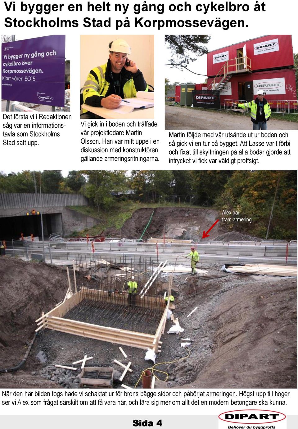 Martin följde med vår utsände ut ur boden och så gick vi en tur på bygget. Att Lasse varit förbi och fixat till skyltningen på alla bodar gjorde att intrycket vi fick var väldigt proffsigt.