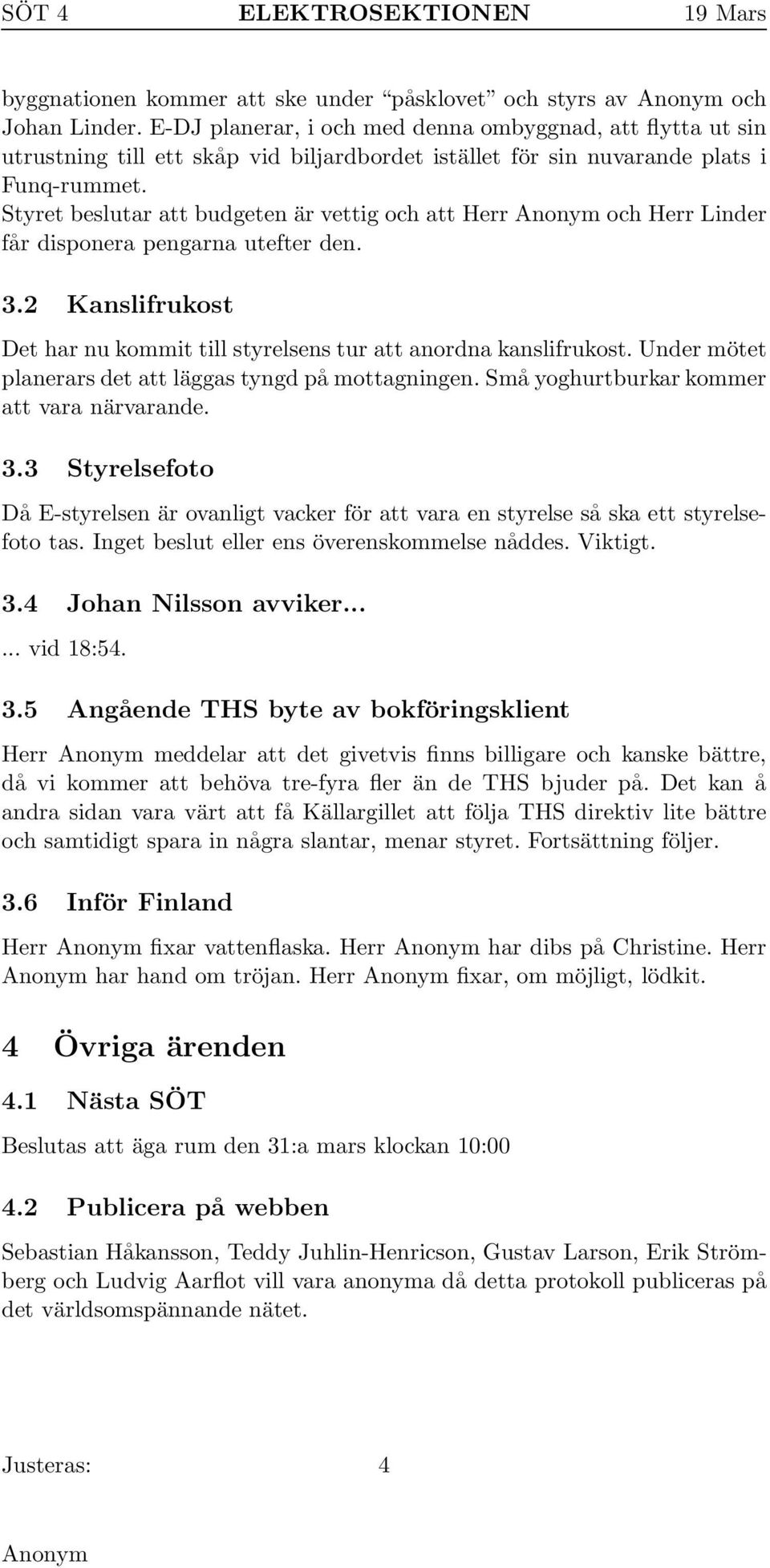 Styret beslutar att budgeten är vettig och att Herr och Herr Linder får disponera pengarna utefter den. 3.2 Kanslifrukost Det har nu kommit till styrelsens tur att anordna kanslifrukost.