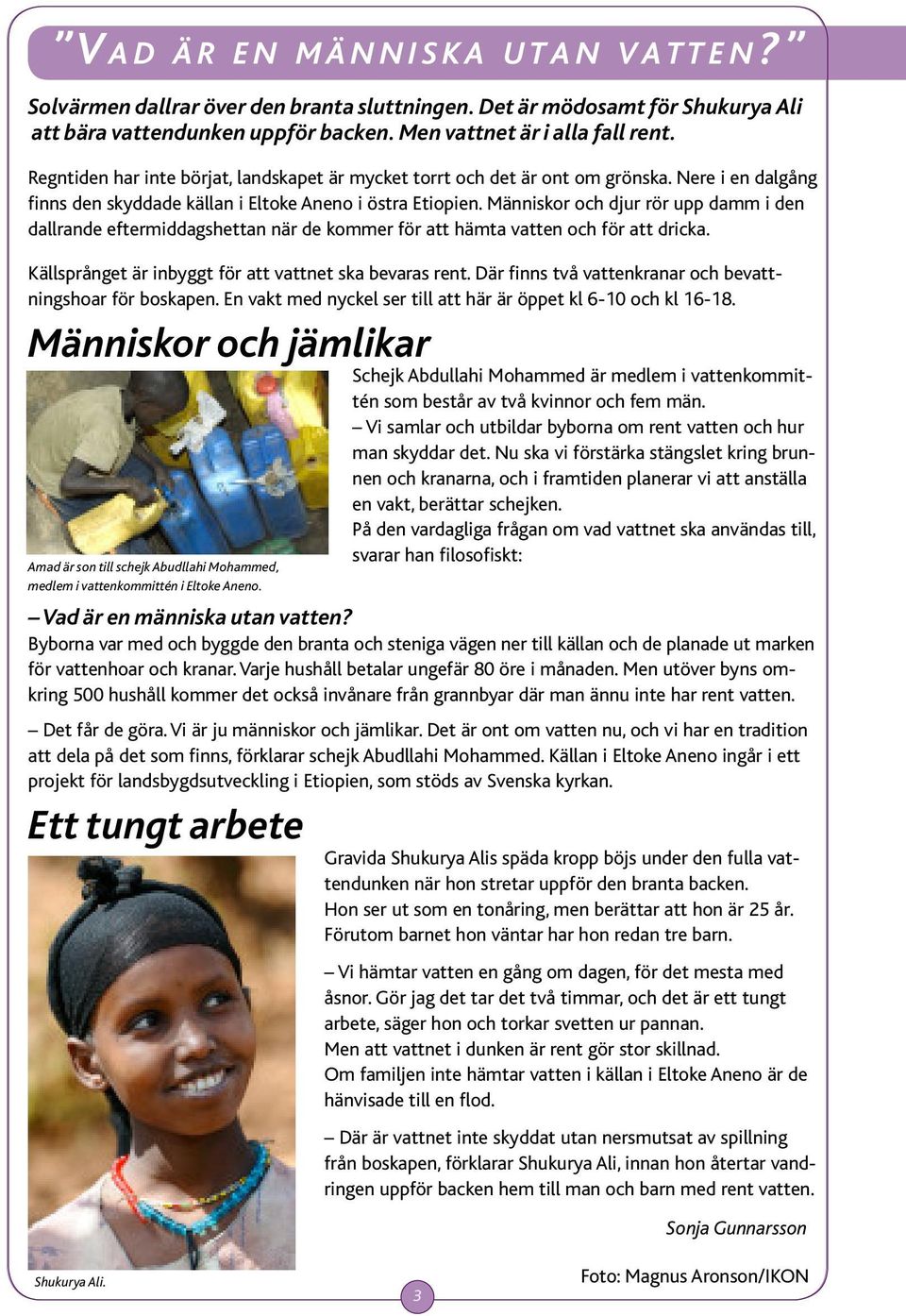 Människor och djur rör upp damm i den dallrande eftermiddagshettan när de kommer för att hämta vatten och för att dricka. Källsprånget är inbyggt för att vattnet ska bevaras rent.