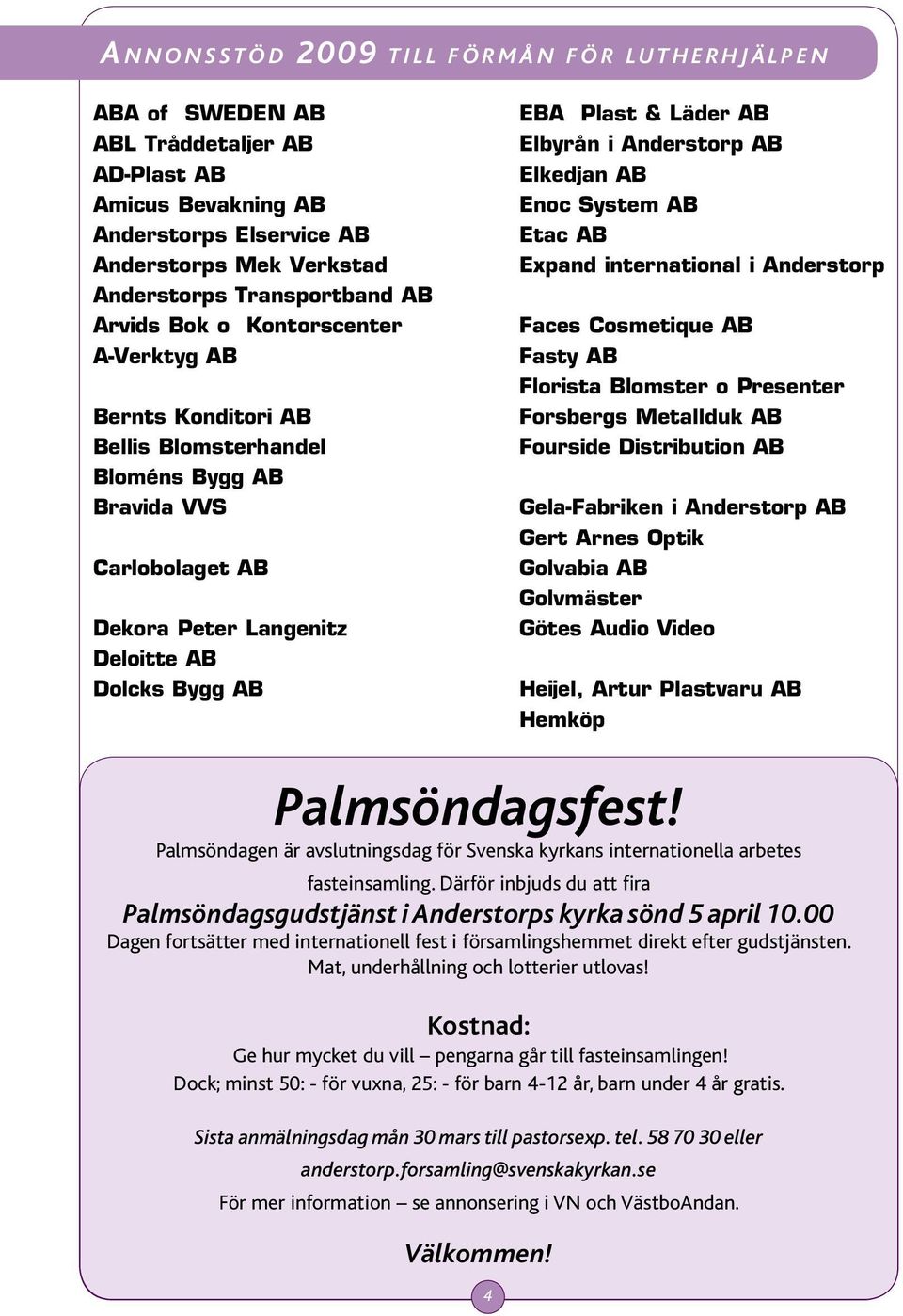 Bygg AB EBA Plast & Läder AB Elbyrån i Anderstorp AB Elkedjan AB Enoc System AB Etac AB Expand international i Anderstorp Faces Cosmetique AB Fasty AB Florista Blomster o Presenter Forsbergs