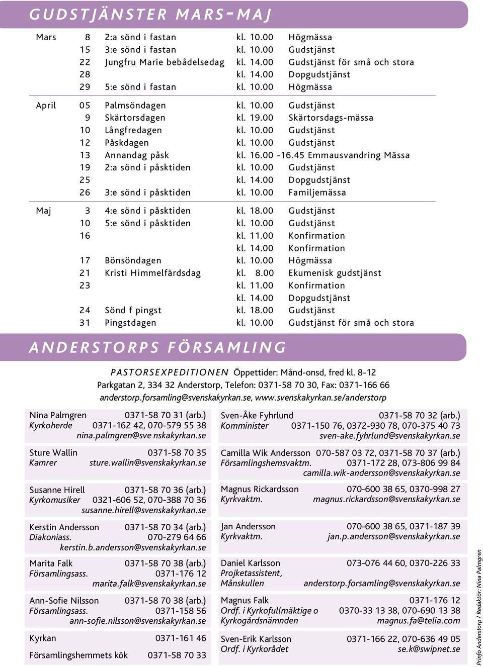 00 Skärtorsdags-mässa 10 Långfredagen kl. 10.00 Gudstjänst 12 Påskdagen kl. 10.00 Gudstjänst 13 Annandag påsk kl. 16.00-16.45 Emmausvandring Mässa 19 2:a sönd i påsktiden kl. 10.00 Gudstjänst 25 kl.