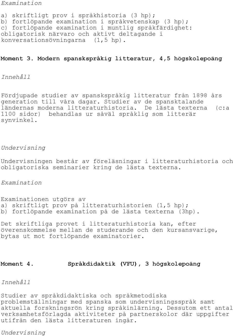 Studier av de spansktalande ländernas moderna litteraturhistoria. De lästa texterna (c:a 1100 sidor) behandlas ur såväl språklig som litterär synvinkel.