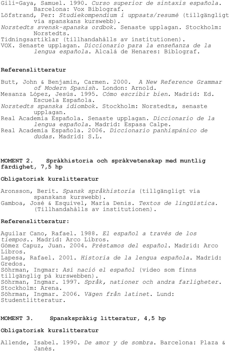 Alcalá de Henares: Biblograf. Butt, John & Benjamin, Carmen. 2000. A New Reference Grammar of Modern Spanish. London: Arnold. Mesanza López, Jesús. 1995. Cómo escribir bien. Madrid: Ed.