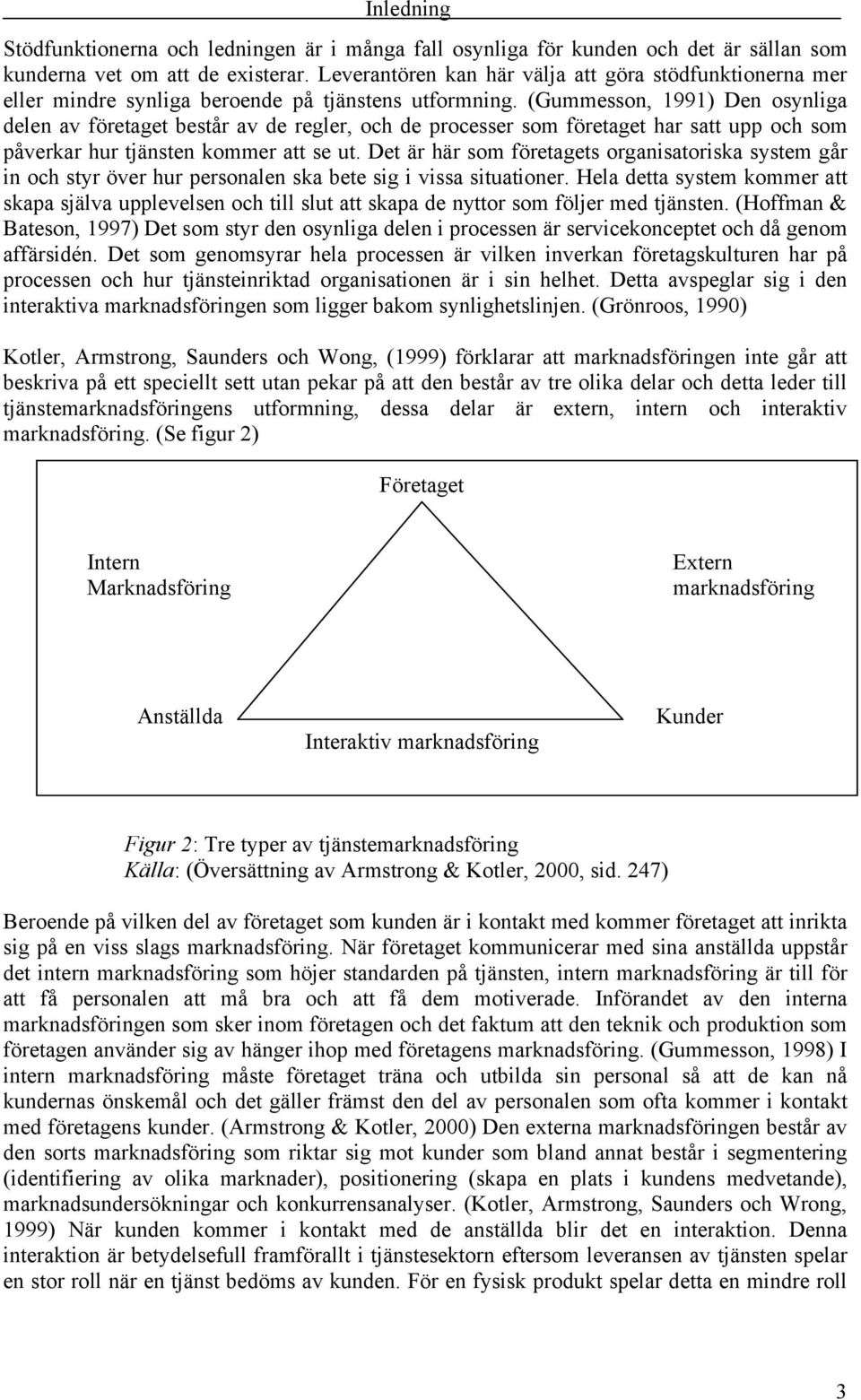 (Gummesson, 1991) Den osynliga delen av företaget består av de regler, och de processer som företaget har satt upp och som påverkar hur tjänsten kommer att se ut.