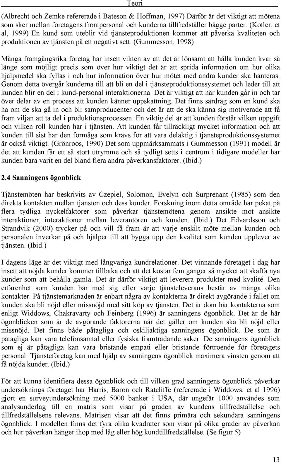 (Gummesson, 1998) Många framgångsrika företag har insett vikten av att det är lönsamt att hålla kunden kvar så länge som möjligt precis som över hur viktigt det är att sprida information om hur olika