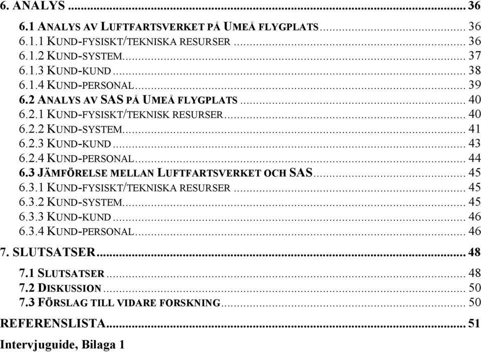 3 JÄMFÖRELSE MELLAN LUFTFARTSVERKET OCH SAS... 45 6.3.1 KUND-FYSISKT/TEKNISKA RESURSER... 45 6.3.2 KUND-SYSTEM... 45 6.3.3 KUND-KUND... 46 6.3.4 KUND-PERSONAL.