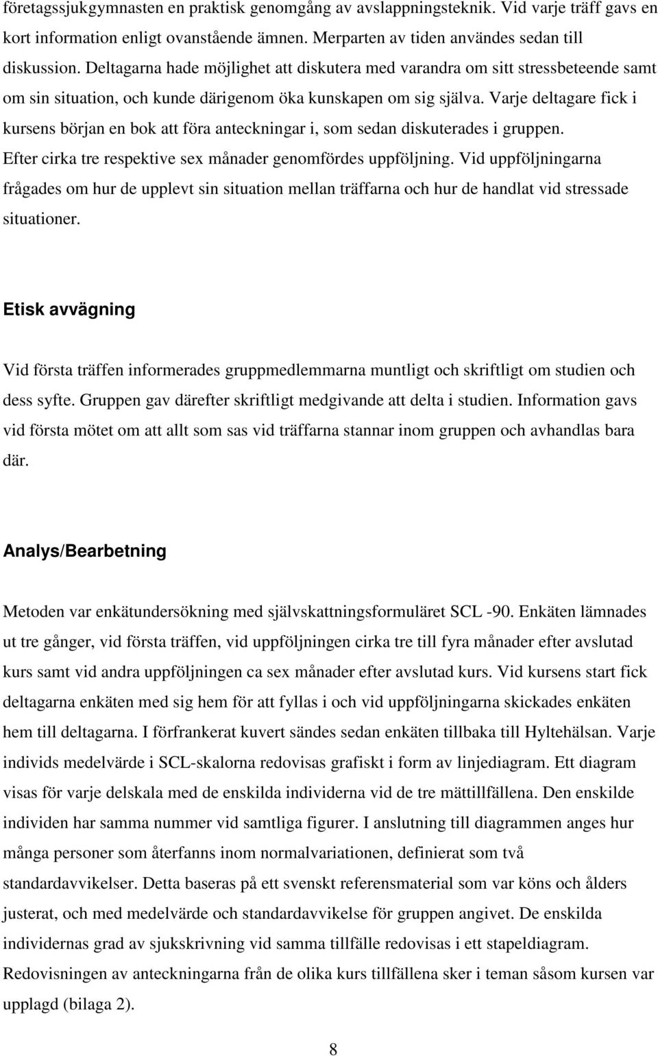 Varje deltagare fick i kursens början en bok att föra anteckningar i, som sedan diskuterades i gruppen. Efter cirka tre respektive sex månader genomfördes uppföljning.