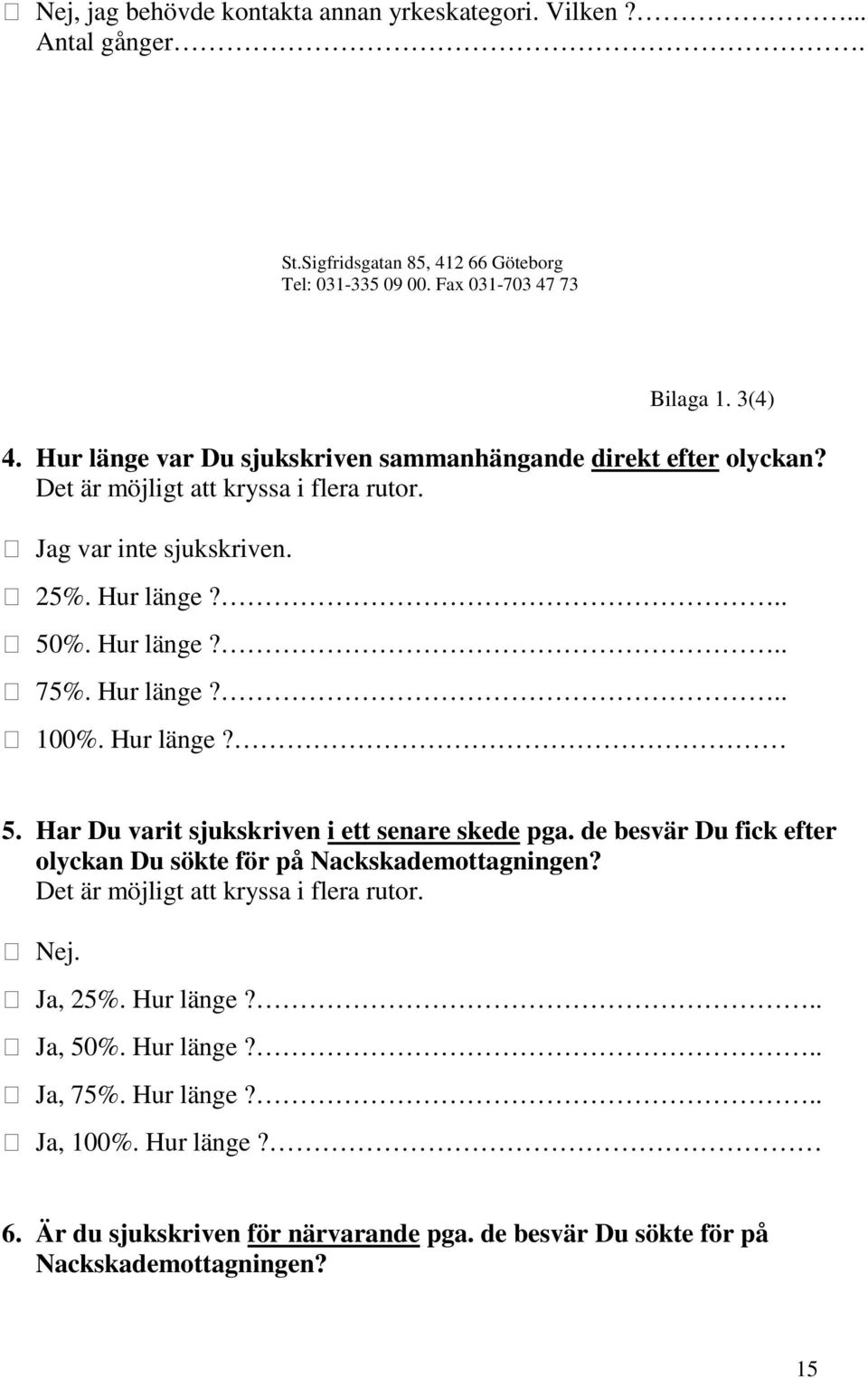 Hur länge?.. 100%. Hur länge? 5. Har Du varit sjukskriven i ett senare skede pga. de besvär Du fick efter olyckan Du sökte för på Nackskademottagningen?