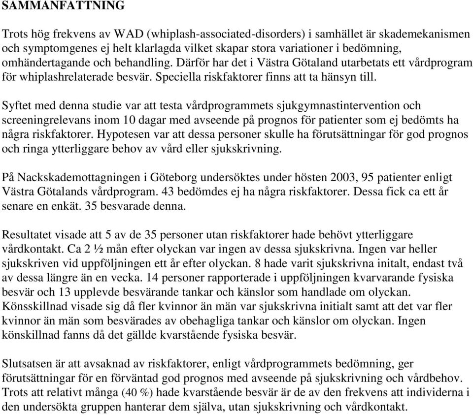 Syftet med denna studie var att testa vårdprogrammets sjukgymnastintervention och screeningrelevans inom 10 dagar med avseende på prognos för patienter som ej bedömts ha några riskfaktorer.