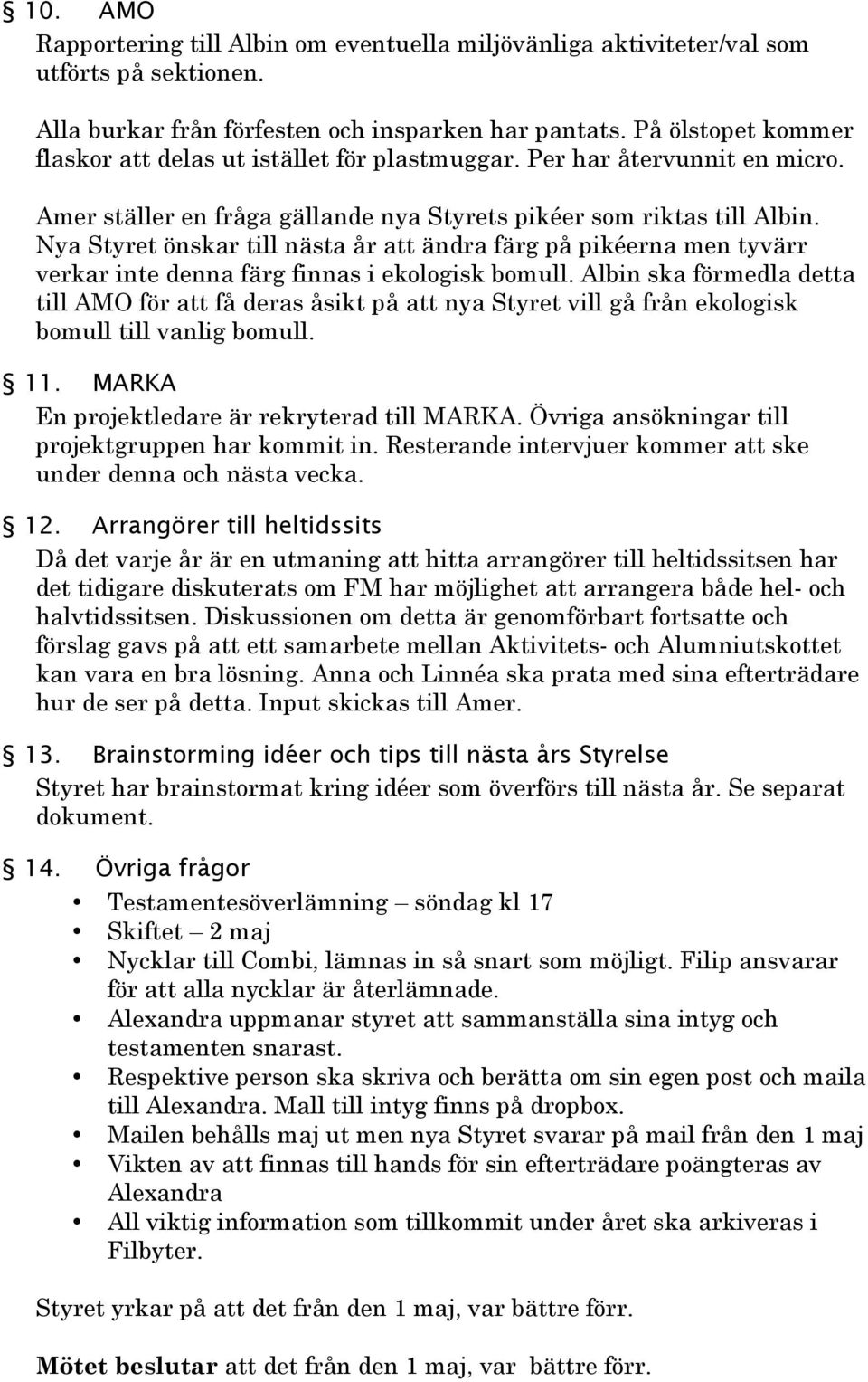 Nya Styret önskar till nästa år att ändra färg på pikéerna men tyvärr verkar inte denna färg finnas i ekologisk bomull.