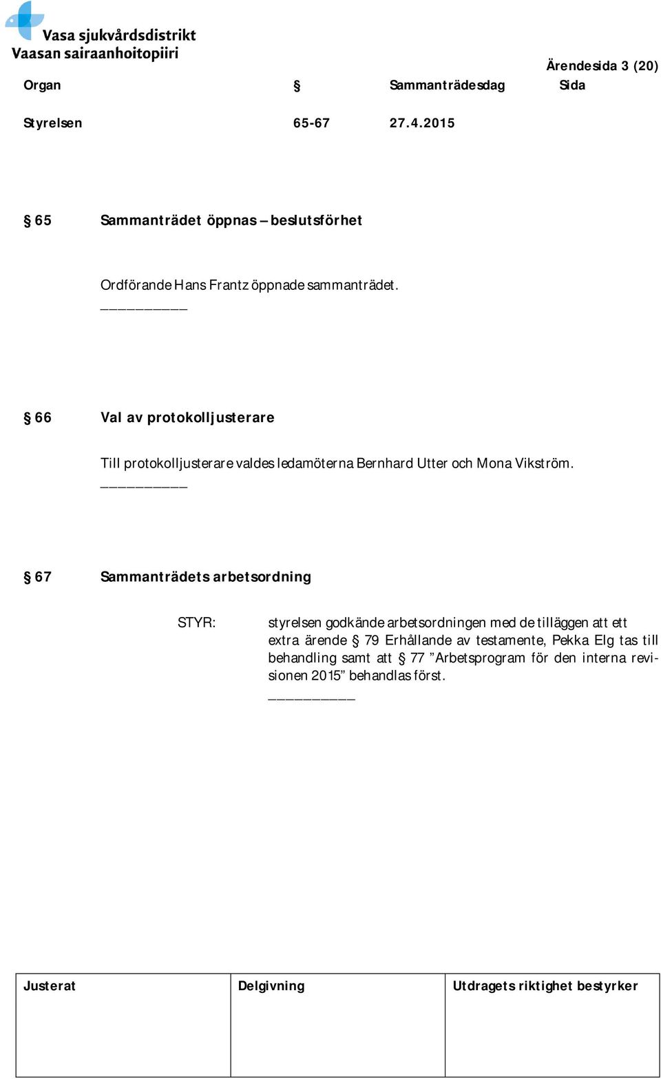 66 Val av protokolljusterare Till protokolljusterare valdes ledamöterna Bernhard Utter och Mona Vikström.