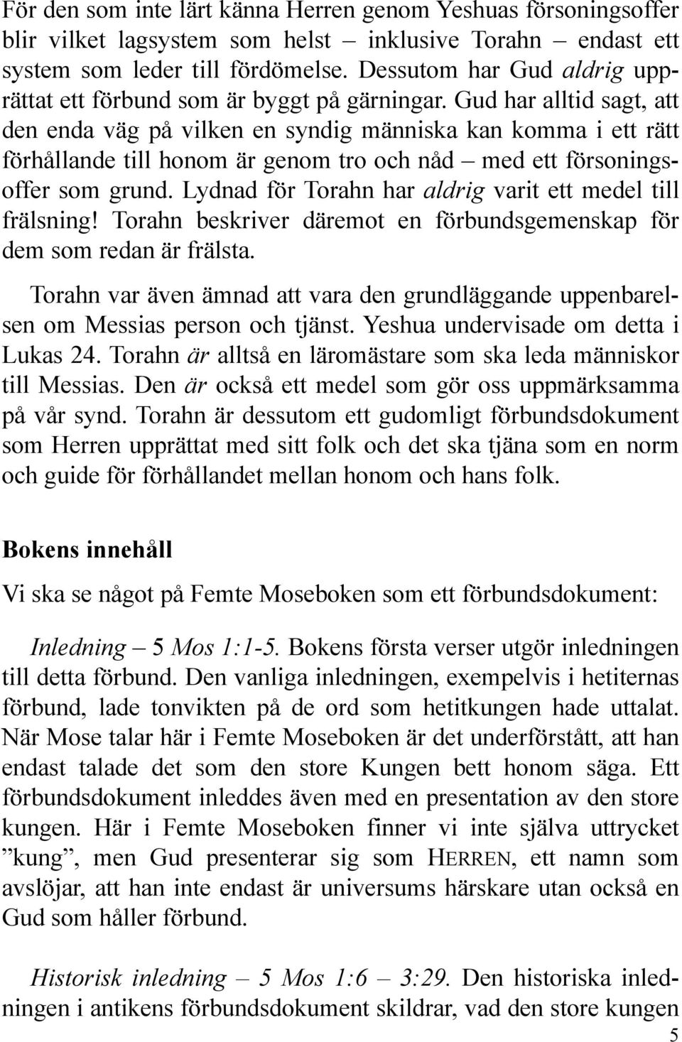 Gud har alltid sagt, att den enda väg på vilken en syndig människa kan komma i ett rätt förhållande till honom är genom tro och nåd med ett försoningsoffer som grund.