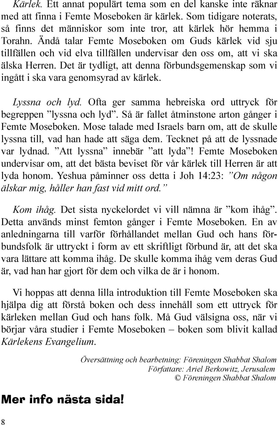 Det är tydligt, att denna förbundsgemenskap som vi ingått i ska vara genomsyrad av kärlek. Lyssna och lyd. Ofta ger samma hebreiska ord uttryck för begreppen lyssna och lyd.