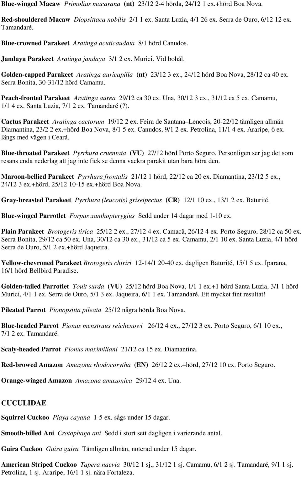 , 24/12 hörd Boa Nova, 28/12 ca 40 ex. Serra Bonita, 30-31/12 hörd Camamu. Peach-fronted Parakeet Aratinga aurea 29/12 ca 30 ex. Una, 30/12 3 ex., 31/12 ca 5 ex. Camamu, 1/1 4 ex.