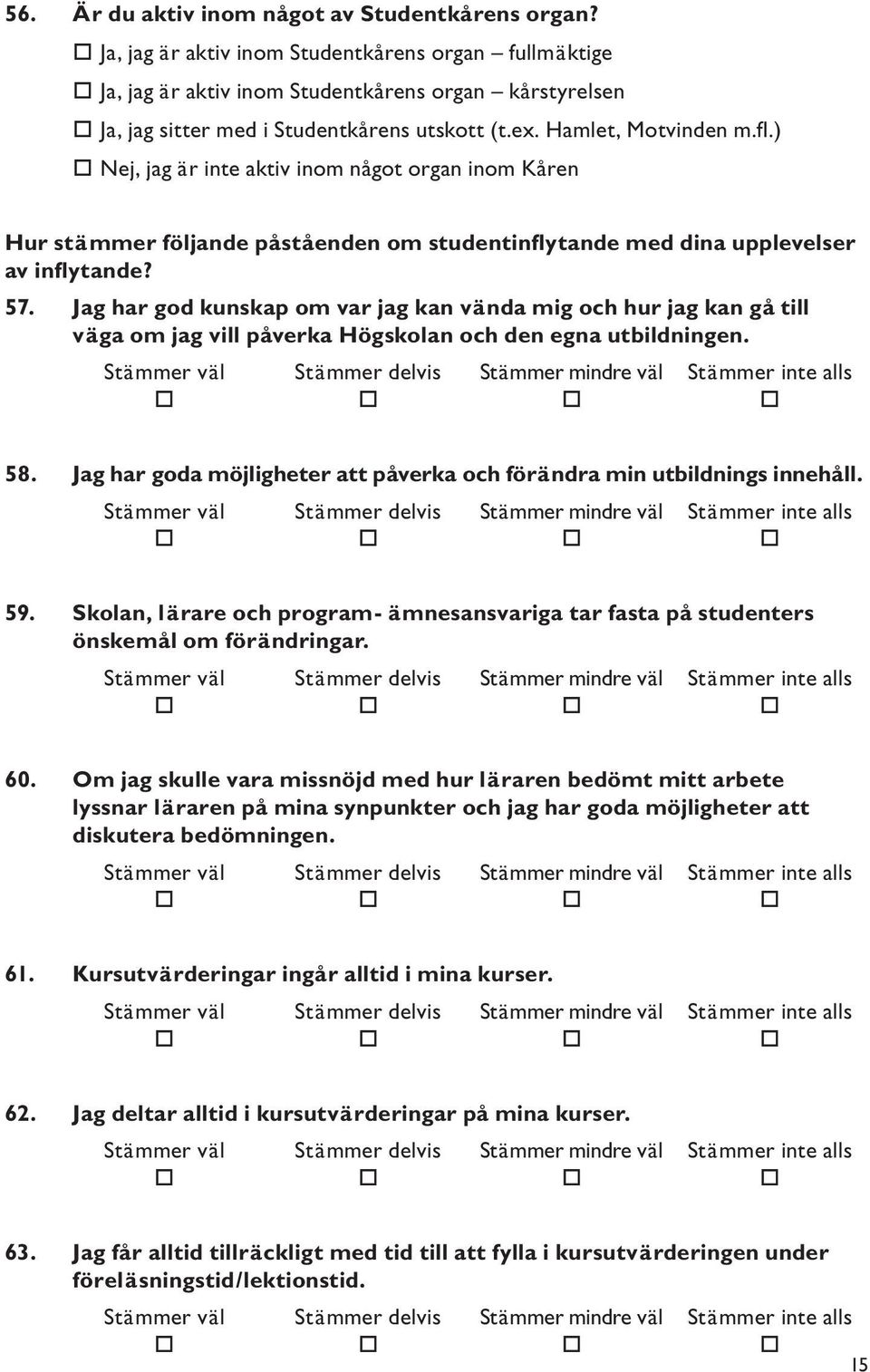 ) Nej, jag är inte aktiv inom något organ inom Kåren Hur stämmer följande påståenden om studentinflytande med dina upplevelser av inflytande? 57.