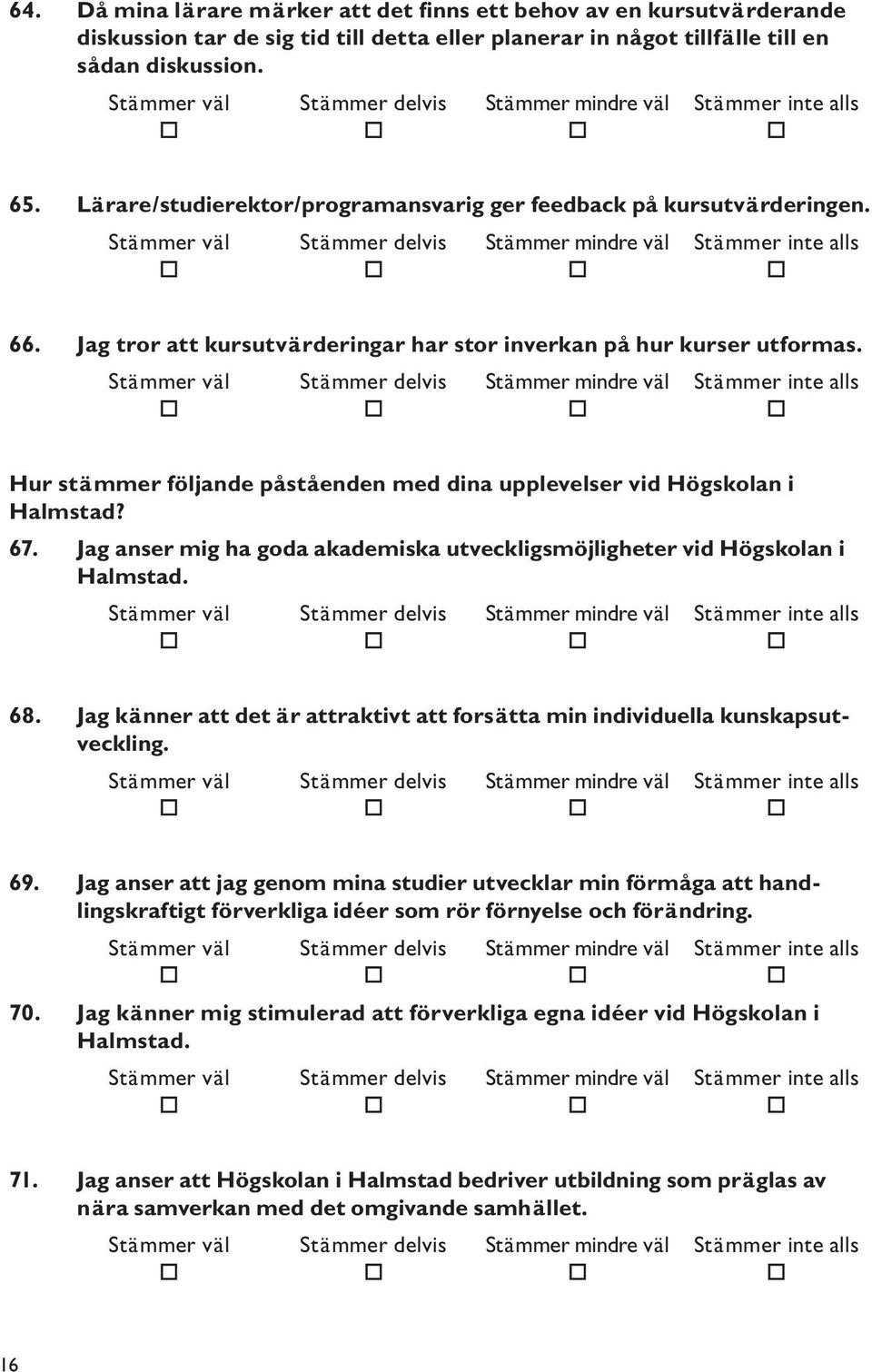 Hur stämmer följande påståenden med dina upplevelser vid Högskolan i Halmstad? 67. Jag anser mig ha goda akademiska utveckligsmöjligheter vid Högskolan i Halmstad. 68.