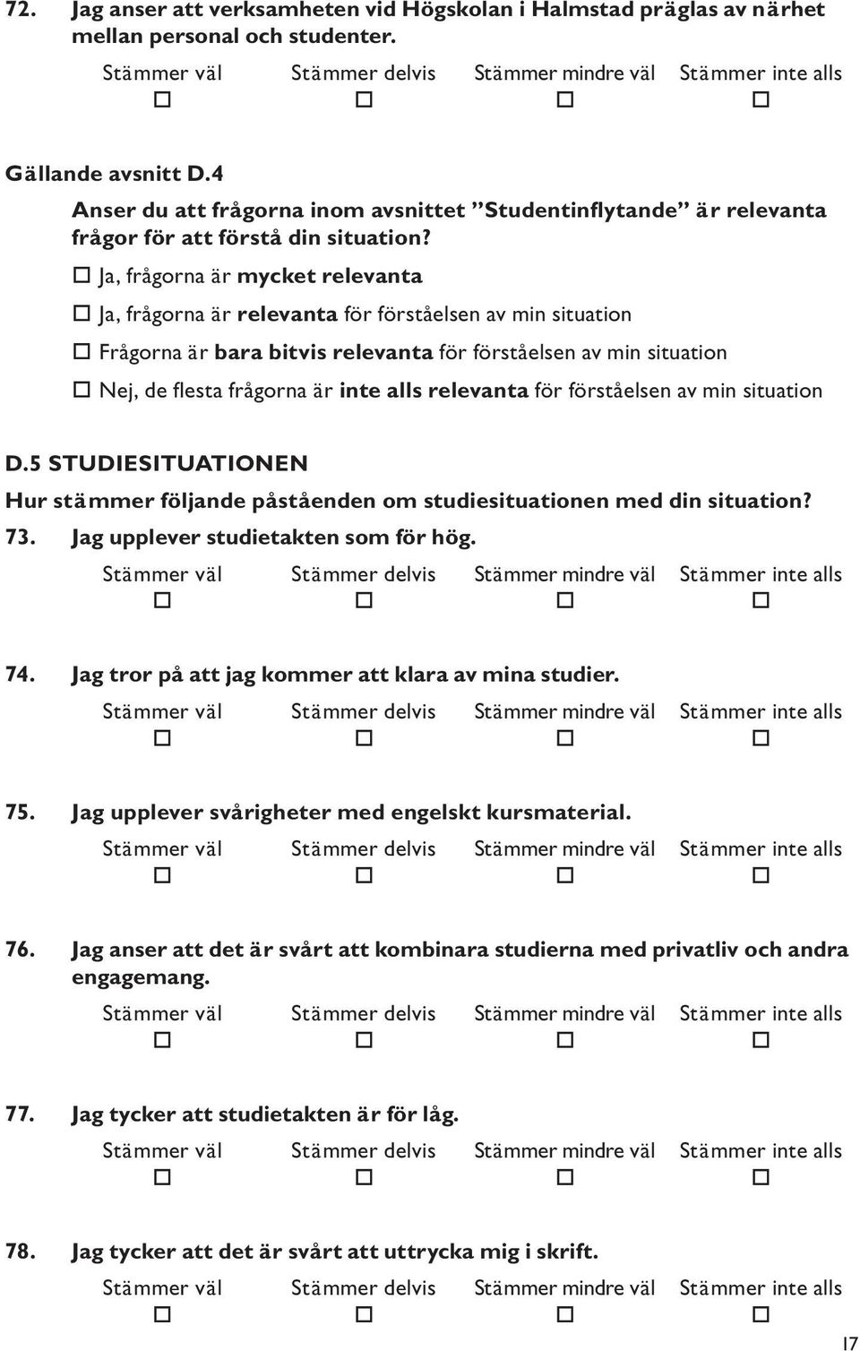 Ja, frågorna är mycket relevanta Ja, frågorna är relevanta för förståelsen av min situation Frågorna är bara bitvis relevanta för förståelsen av min situation Nej, de flesta frågorna är inte alls