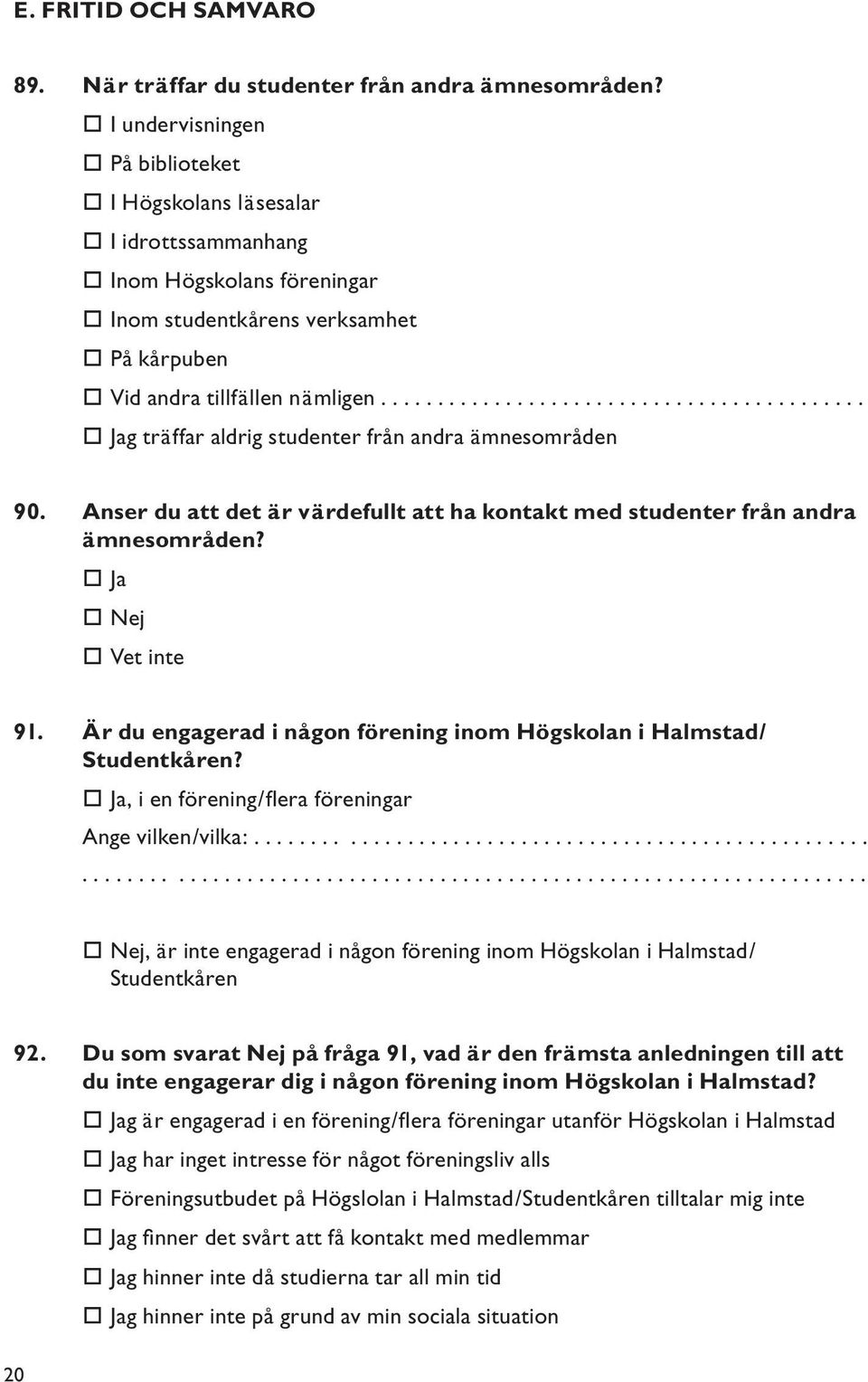 .......................................... Jag träffar aldrig studenter från andra ämnesområden 90. Anser du att det är värdefullt att ha kontakt med studenter från andra ämnesområden?