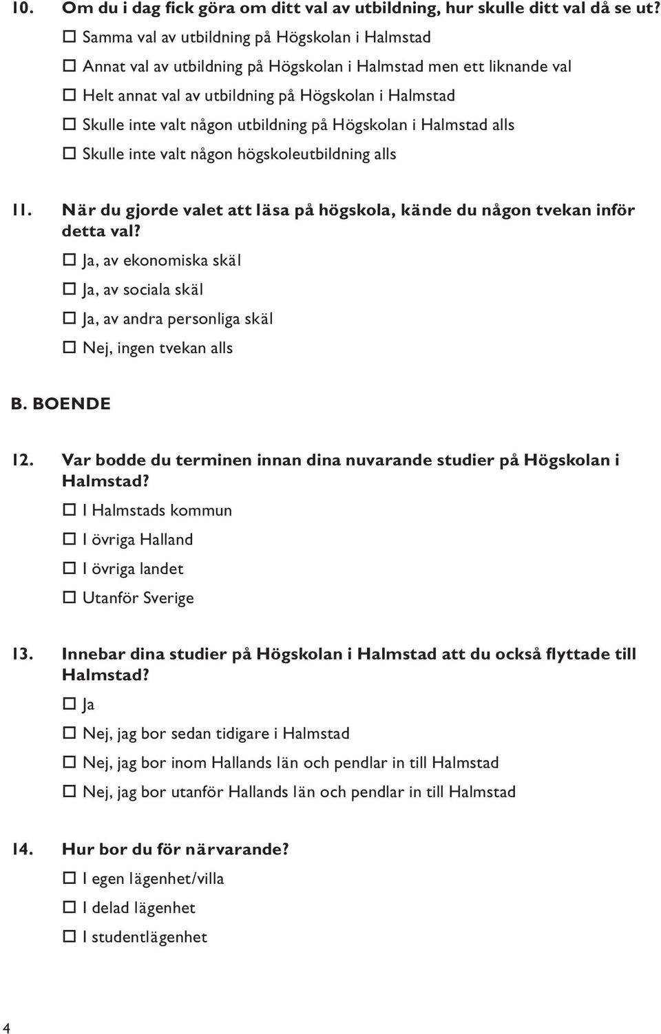 utbildning på Högskolan i Halmstad alls Skulle inte valt någon högskoleutbildning alls 11. När du gjorde valet att läsa på högskola, kände du någon tvekan inför detta val?