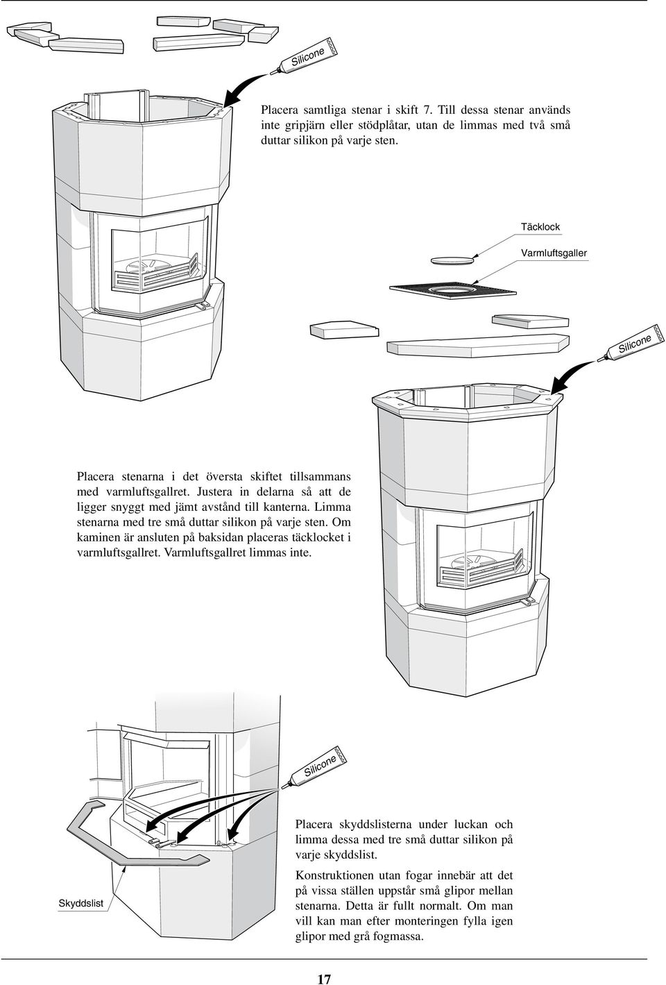 Limma stenarna med tre små duttar silikon på varje sten. Om kaminen är ansluten på baksidan placeras täcklocket i varmluftsgallret. Varmluftsgallret limmas inte.