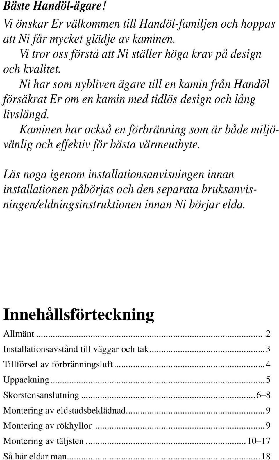 Kaminen har också en förbränning som är både miljövänlig och effektiv för bästa värmeutbyte.