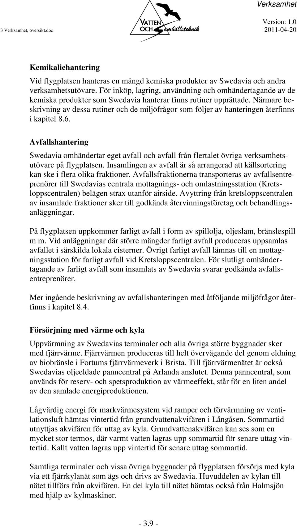 Närmare beskrivning av dessa rutiner och de miljöfrågor som följer av hanteringen återfinns i kapitel 8.6.