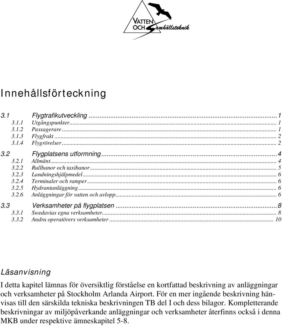 .. 8 3.3.2 Andra operatörers verksamheter... 10 Läsanvisning I detta kapitel lämnas för översiktlig förståelse en kortfattad beskrivning av anläggningar och verksamheter på Stockholm Arlanda Airport.