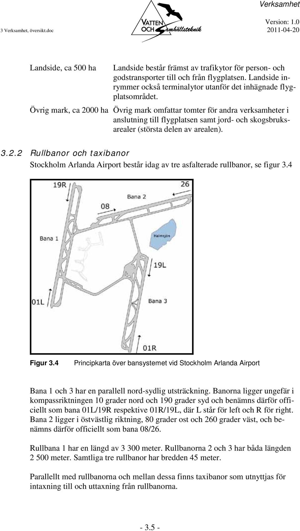 Övrig mark, ca 2000 ha Övrig mark omfattar tomter för andra verksamheter i anslutning till flygplatsen samt jord- och skogsbruksarealer (största delen av arealen). 3.2.2 Rullbanor och taxibanor Stockholm Arlanda Airport består idag av tre asfalterade rullbanor, se figur 3.