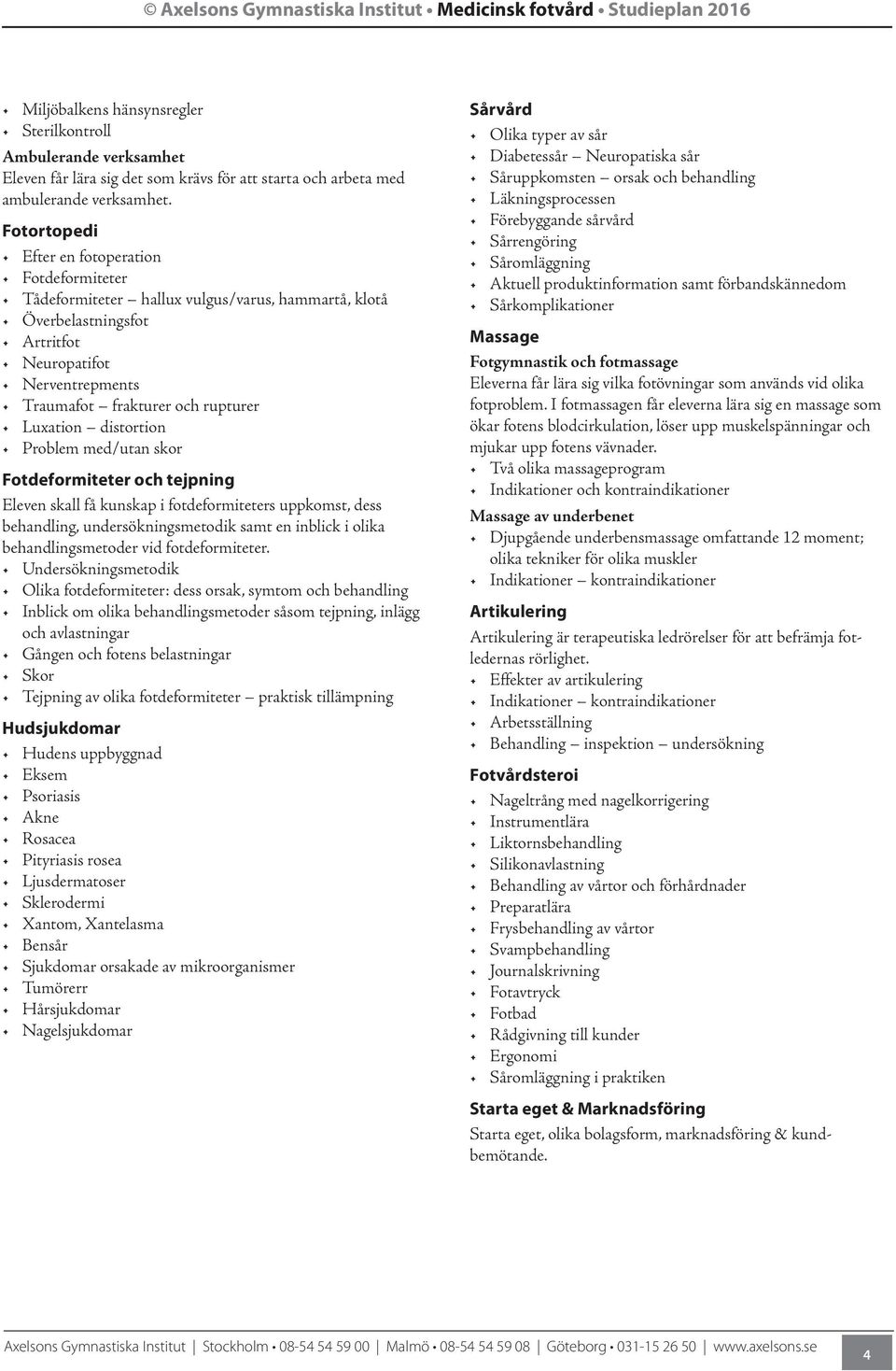 Fotortopedi Efter en fotoperation Fotdeformiteter Tådeformiteter hallux vulgus/varus, hammartå, klotå Överbelastningsfot Artritfot Neuropatifot Nerventrepments Traumafot frakturer och rupturer