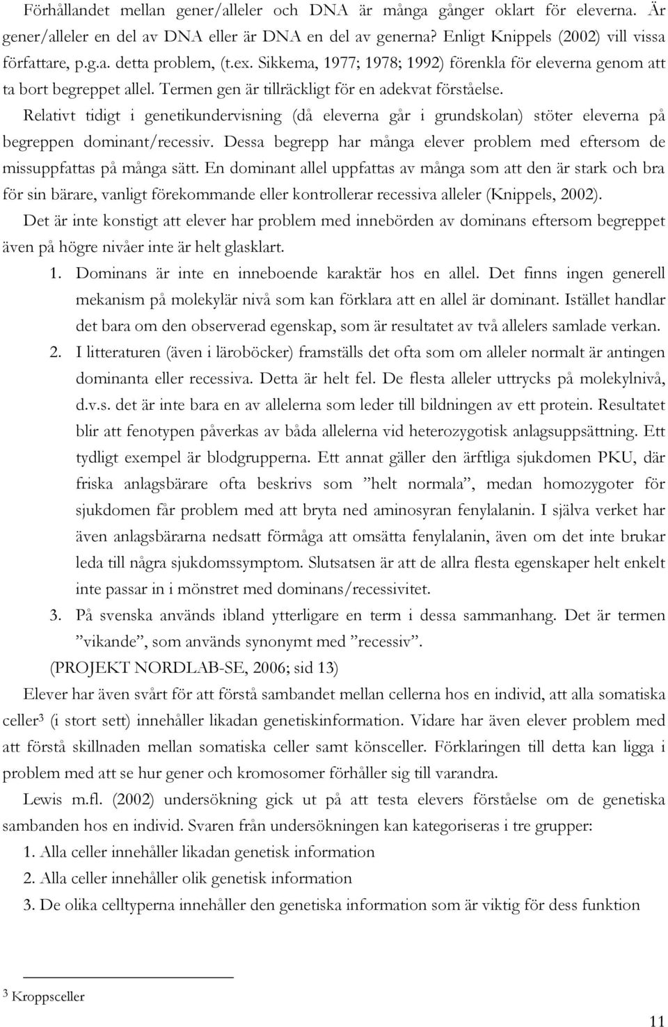 Relativt tidigt i genetikundervisning (då eleverna går i grundskolan) stöter eleverna på begreppen dominant/recessiv.