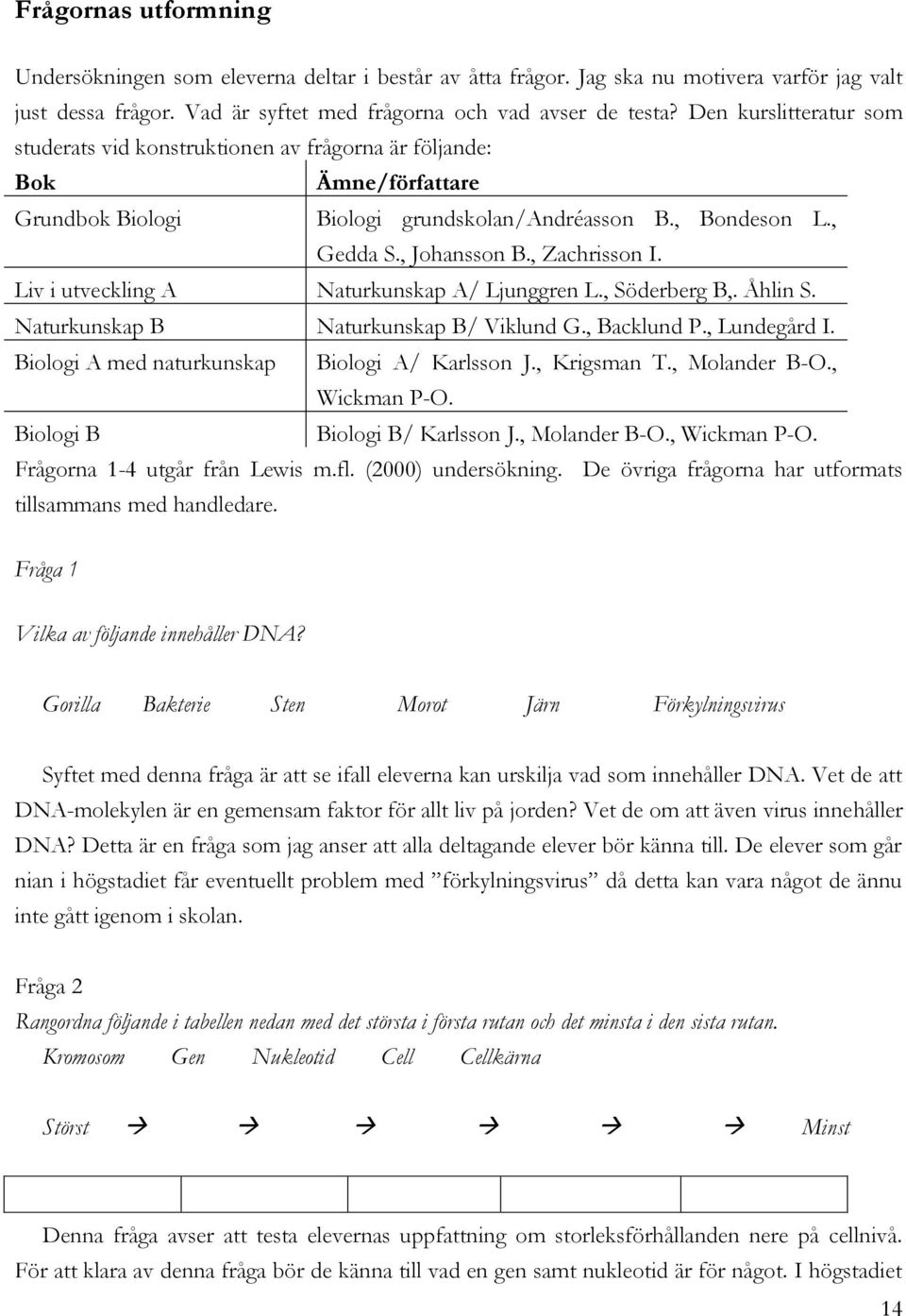 Liv i utveckling A Naturkunskap A/ Ljunggren L., Söderberg B,. Åhlin S. Naturkunskap B Naturkunskap B/ Viklund G., Backlund P., Lundegård I. Biologi A med naturkunskap Biologi A/ Karlsson J.