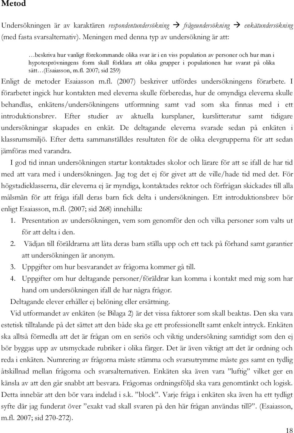 i populationen har svarat på olika sätt (Esaiasson, m.fl. 2007; sid 259) Enligt de metoder Esaiasson m.fl. (2007) beskriver utfördes undersökningens förarbete.