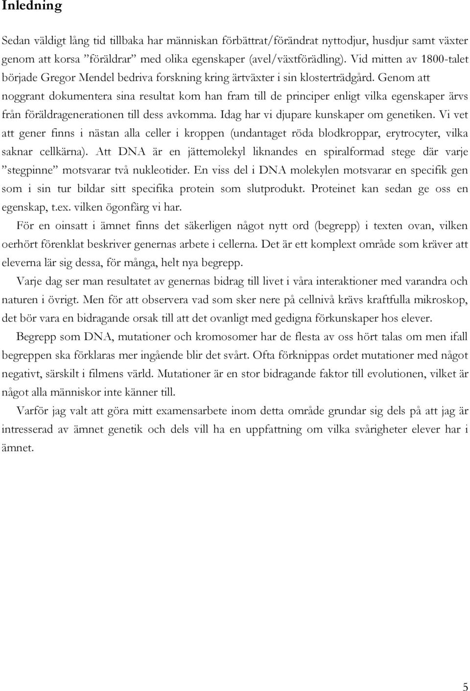 Genom att noggrant dokumentera sina resultat kom han fram till de principer enligt vilka egenskaper ärvs från föräldragenerationen till dess avkomma. Idag har vi djupare kunskaper om genetiken.