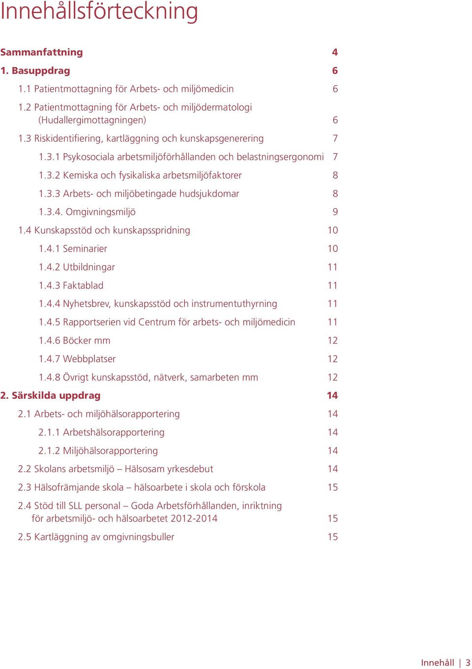 3.4. Omgivningsmiljö 9 1.4 Kunskapsstöd och kunskapsspridning 10 1.4.1 Seminarier 10 1.4.2 Utbildningar 11 1.4.3 Faktablad 11 1.4.4 Nyhetsbrev, kunskapsstöd och instrumentuthyrning 11 1.4.5 Rapportserien vid Centrum för arbets- och miljömedicin 11 1.