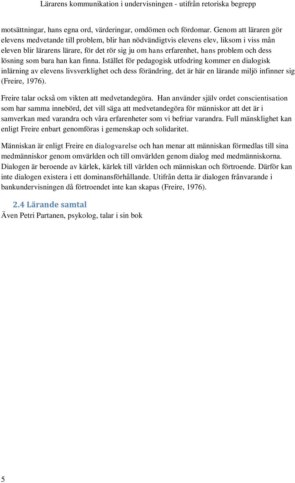 lösning som bara han kan finna. Istället för pedagogisk utfodring kommer en dialogisk inlärning av elevens livsverklighet och dess förändring, det är här en lärande miljö infinner sig (Freire, 1976).